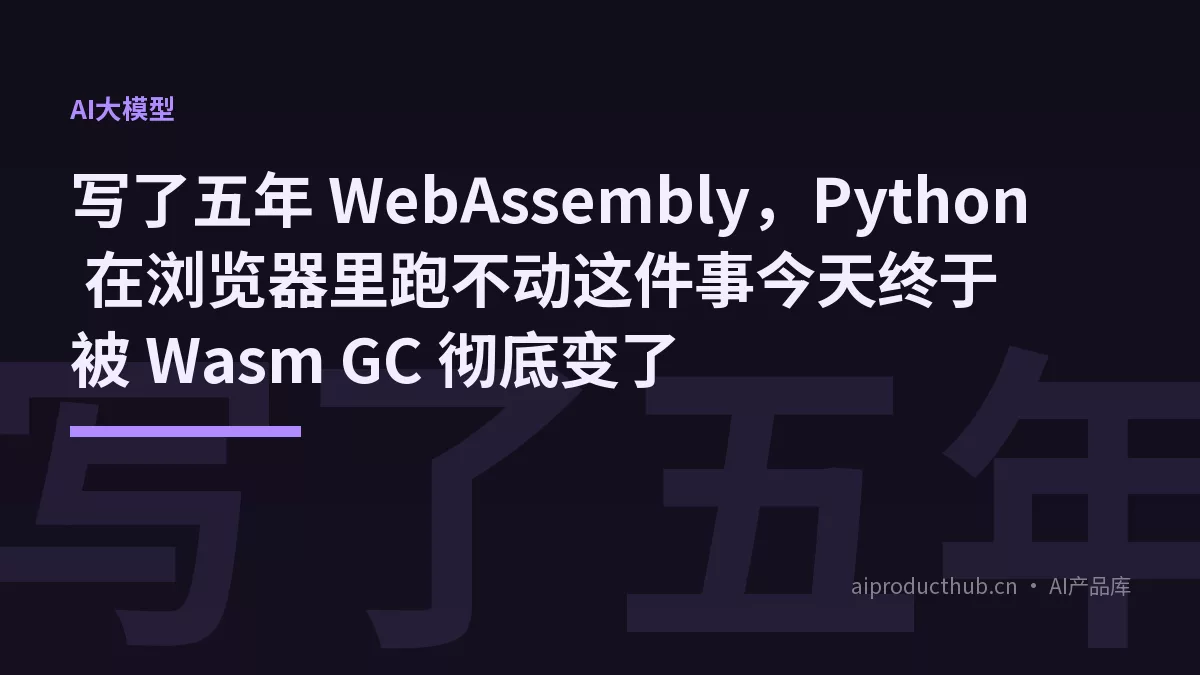 写了五年 WebAssembly，Python 在浏览器里跑不动这件事今天终于被 Wasm GC 彻底变了-Thumbnail