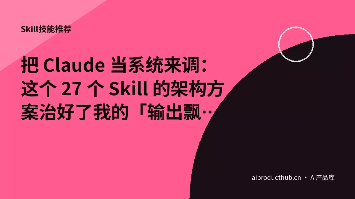 把 Claude 当系统来调：这个 27 个 Skill 的架构方案治好了我的「输出飘忽症」-Thumbnail