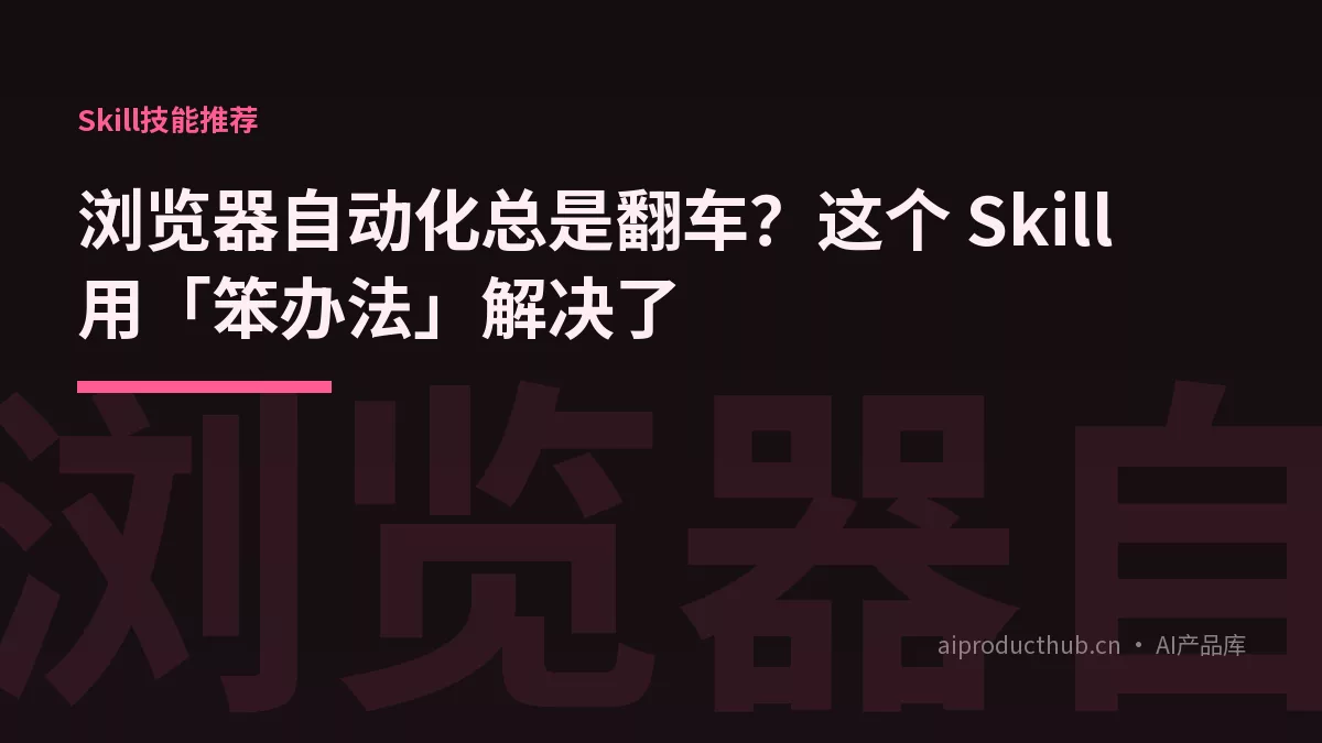 浏览器自动化总是翻车？这个 Skill 用「笨办法」解决了-Thumbnail