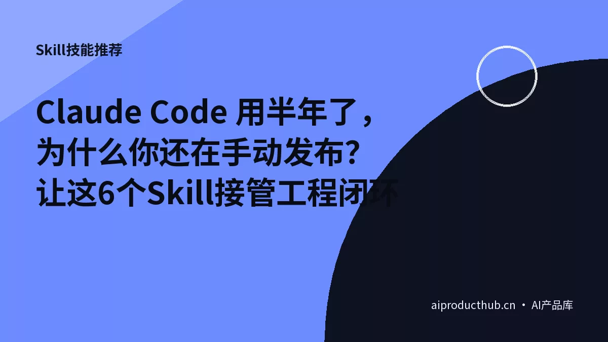 Claude Code 用半年了，为什么你还在手动发布？让这6个Skill接管工程闭环-Thumbnail