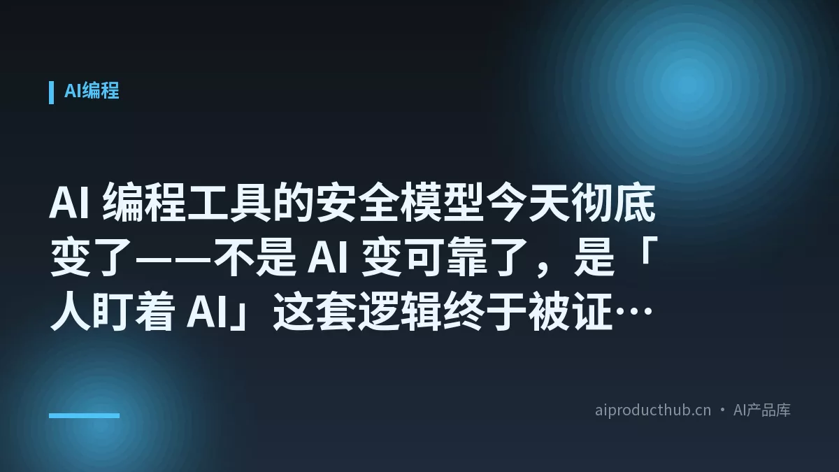 AI 编程工具的安全模型今天彻底变了——不是 AI 变可靠了，是「人盯着 AI」这套逻辑终于被证伪了-Thumbnail