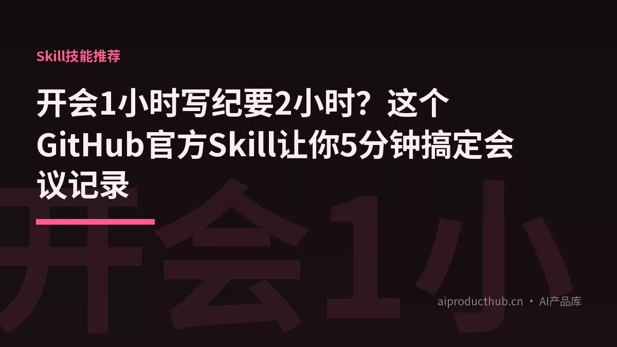 开会1小时写纪要2小时？这个GitHub官方Skill让你5分钟搞定会议记录-Thumbnail