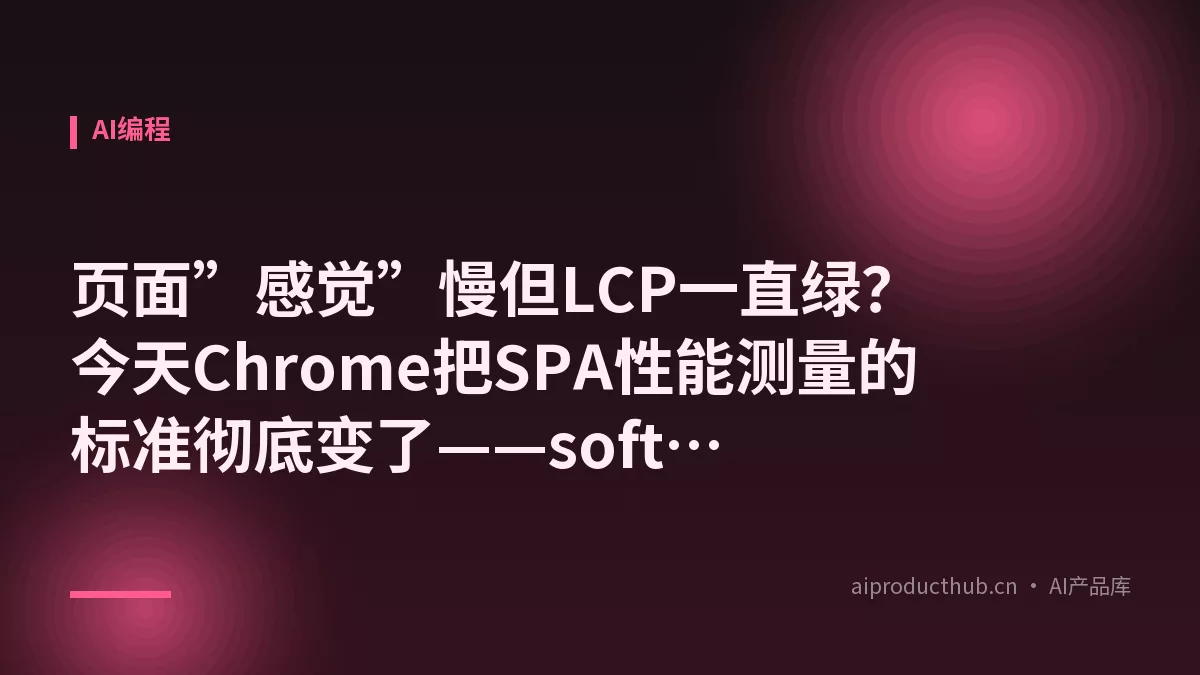 页面”感觉”慢但LCP一直绿？今天Chrome把SPA性能测量的标准彻底变了——soft-navigation + interaction-contentful-paint-Thumbnail