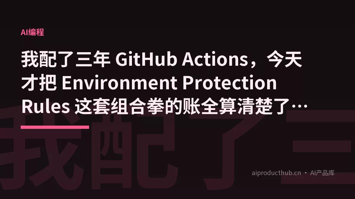 我配了三年 GitHub Actions，今天才把 Environment Protection Rules 这套组合拳的账全算清楚了——生产部署不只是配个 Secrets，还有四层防护是你可能从来没配到位的-Thumbnail
