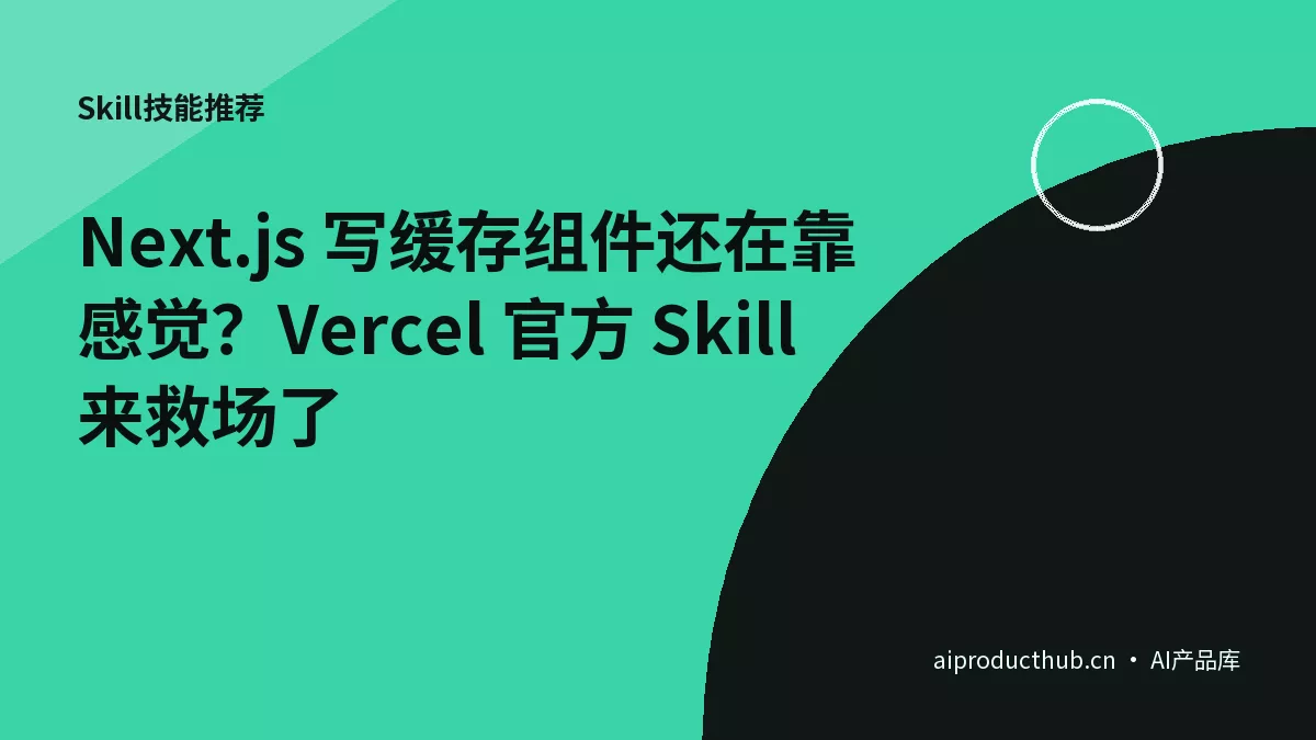Next.js 写缓存组件还在靠感觉？Vercel 官方 Skill 来救场了-Thumbnail