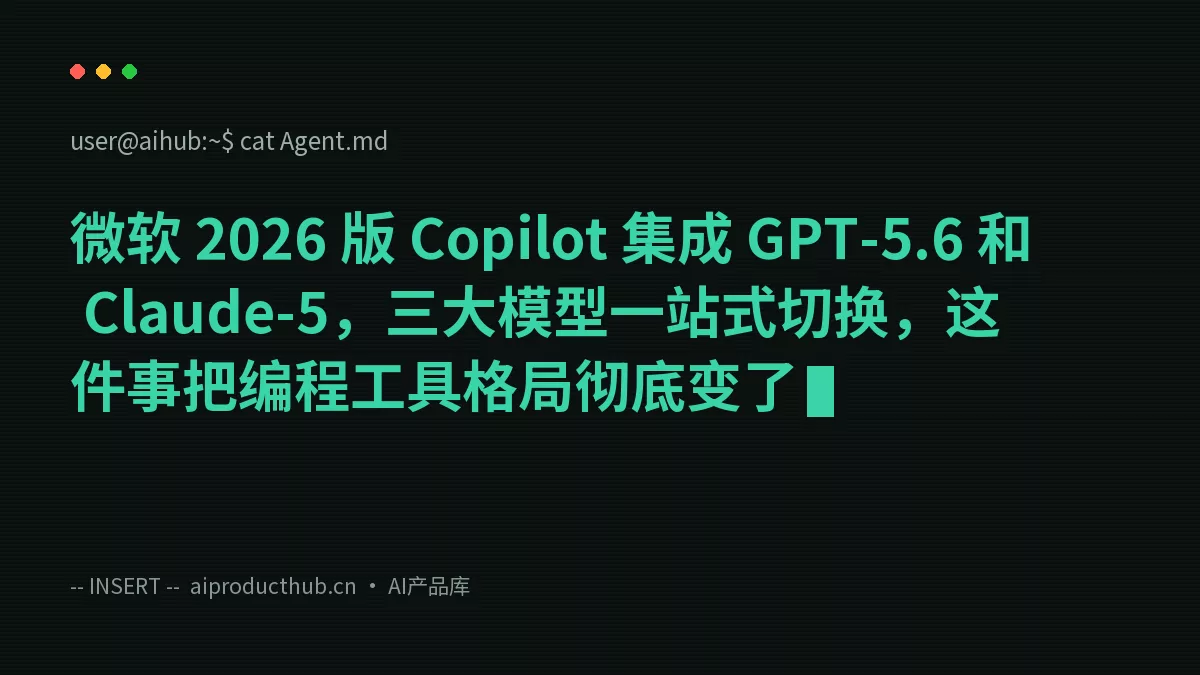 微软 2026 版 Copilot 集成 GPT-5.6 和 Claude-5，三大模型一站式切换，这件事把编程工具格局彻底变了-Thumbnail