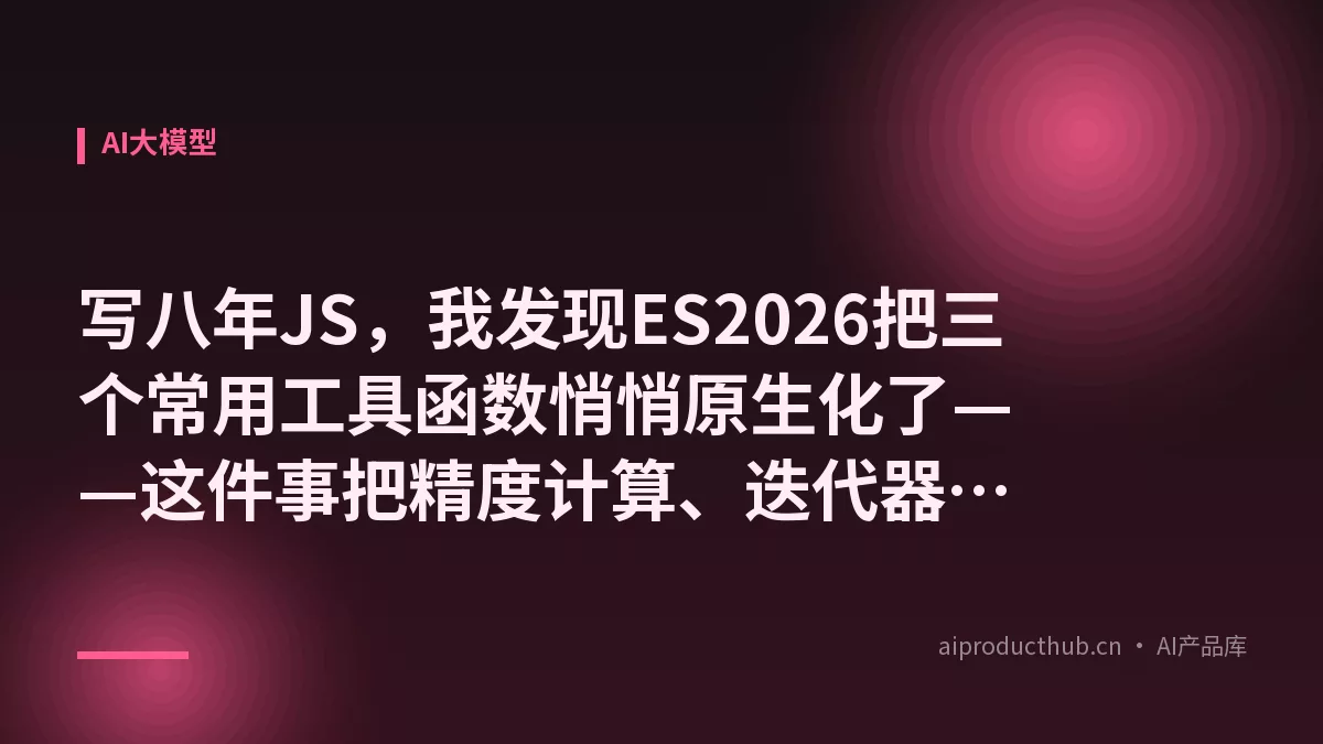 写八年JS，我发现ES2026把三个常用工具函数悄悄原生化了——这件事把精度计算、迭代器处理、异步数据流的账全变了-Thumbnail