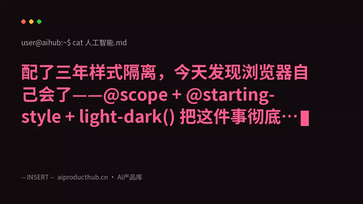 配了三年样式隔离,今天发现浏览器自己会了——@scope + @starting-style + light-dark() 把这件事彻底变了-Thumbnail 配了三年样式隔离,今天发现浏览器自己会了——@scope + @starting-style + light-dark() 把这件事彻底变了-Thumbnail
