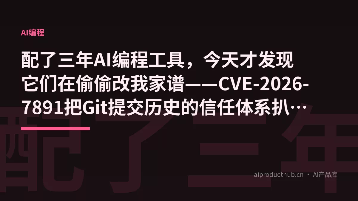 配了三年AI编程工具，今天才发现它们在偷偷改我家谱——CVE-2026-7891把Git提交历史的信任体系扒开了-Thumbnail