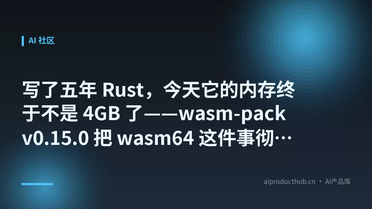 写了五年 Rust，今天它的内存终于不是 4GB 了——wasm-pack v0.15.0 把 wasm64 这件事彻底落地了-Thumbnail