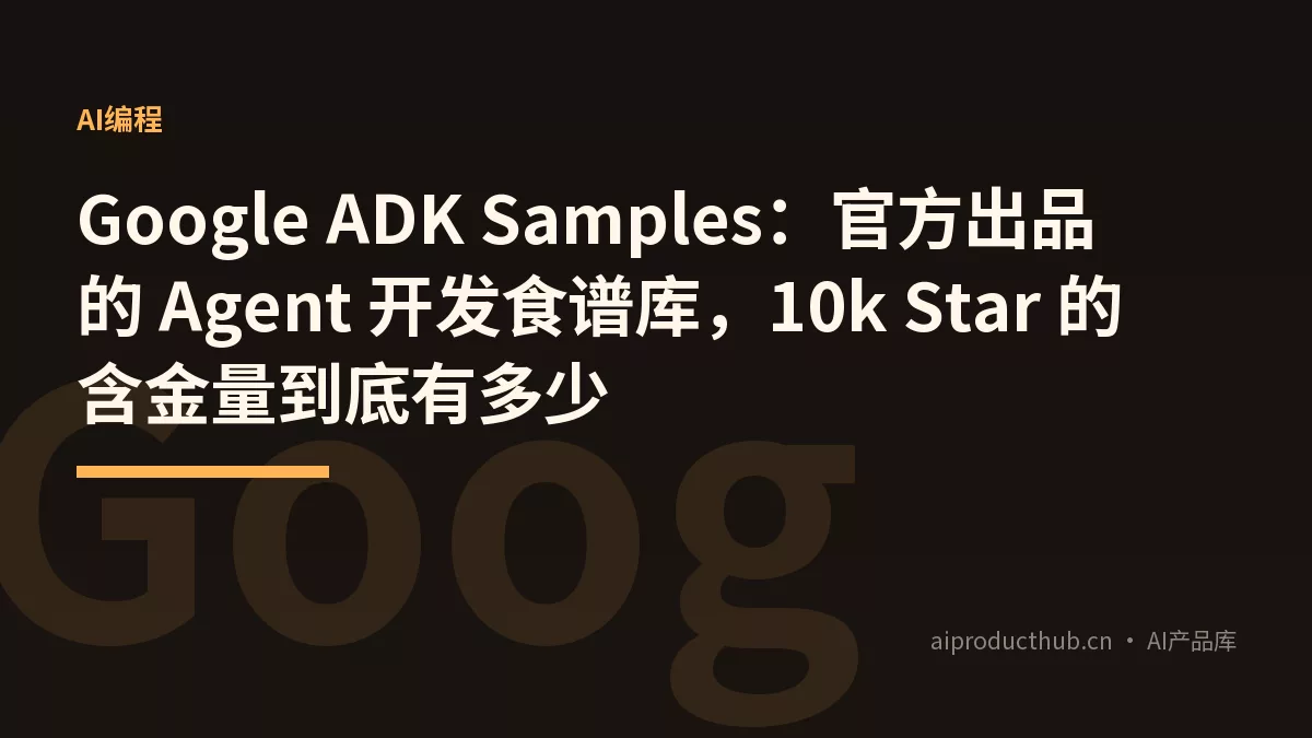 Google ADK Samples：官方出品的 Agent 开发食谱库，10k Star 的含金量到底有多少-Thumbnail