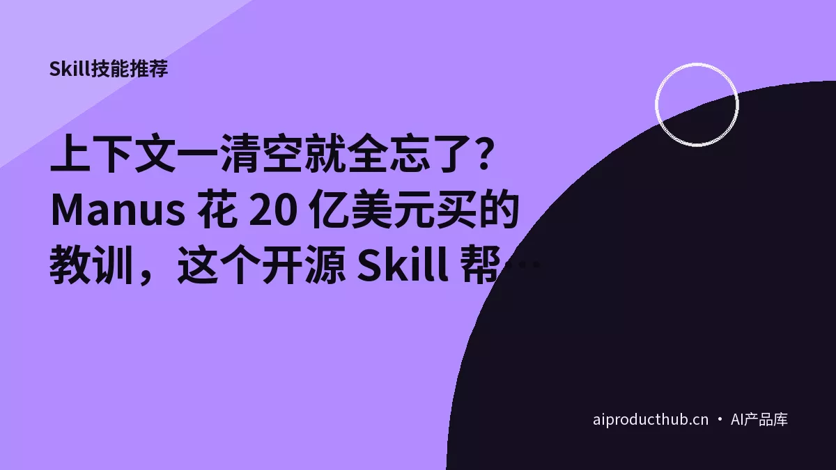 上下文一清空就全忘了？Manus 花 20 亿美元买的教训，这个开源 Skill 帮你免费用-Thumbnail