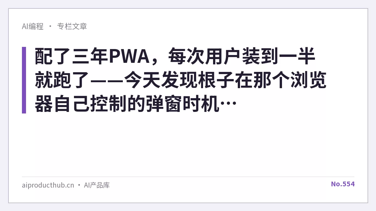 配了三年PWA，每次用户装到一半就跑了——今天发现根子在那个浏览器自己控制的弹窗时机，beforeinstallprompt把这件事彻底变了-Thumbnail