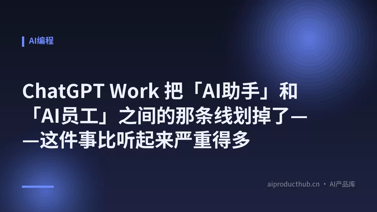ChatGPT Work 把「AI助手」和「AI员工」之间的那条线划掉了——这件事比听起来严重得多-Thumbnail