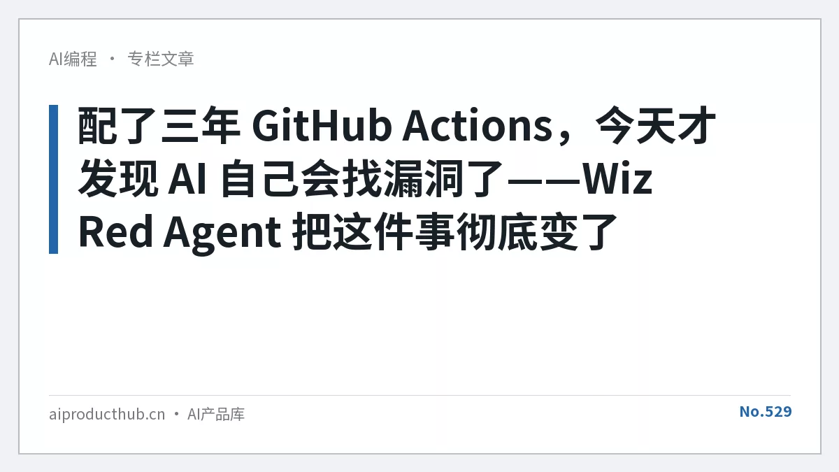 配了三年 GitHub Actions，今天才发现 AI 自己会找漏洞了——Wiz Red Agent 把这件事彻底变了-Thumbnail