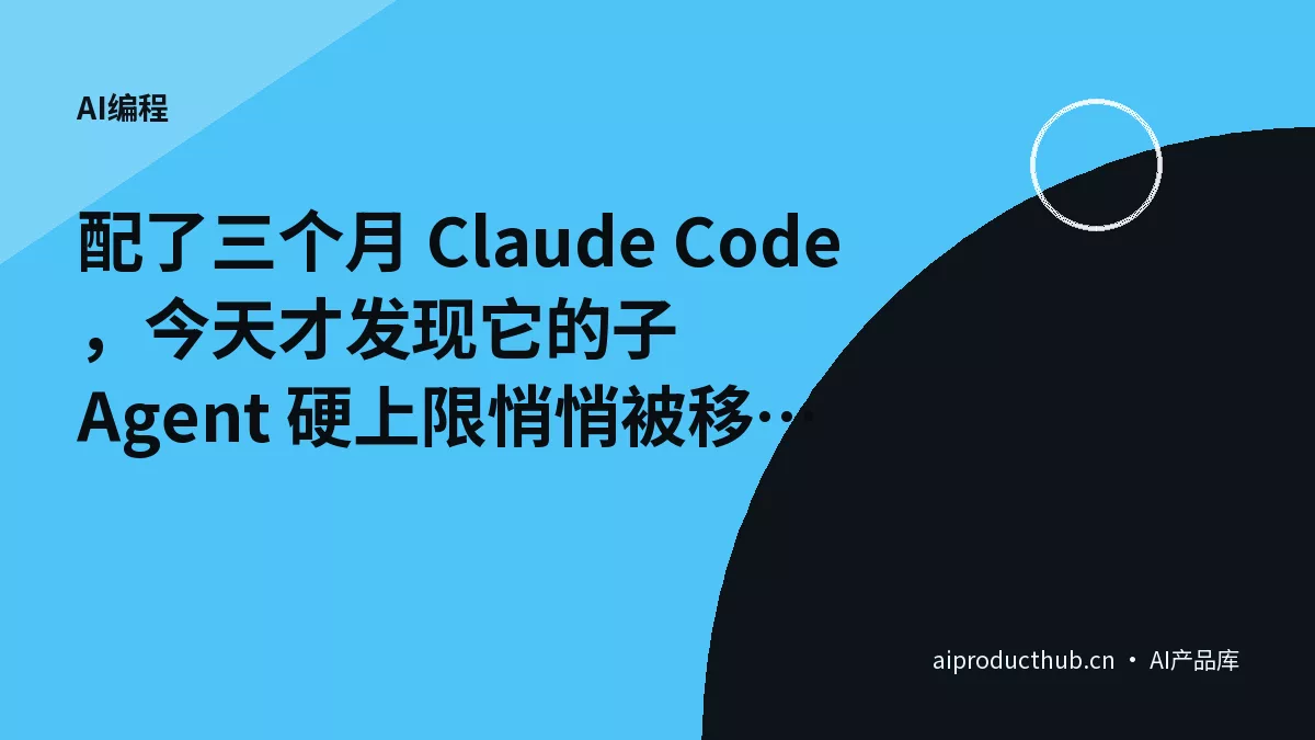 配了三个月 Claude Code，今天才发现它的子 Agent 硬上限悄悄被移了——这件事把长会话的账彻底变了-Thumbnail