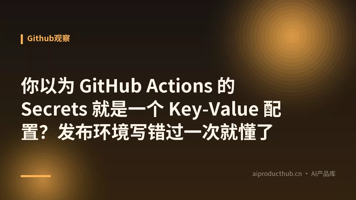 你以为 GitHub Actions 的 Secrets 就是一个 Key-Value 配置？发布环境写错过一次就懂了-Thumbnail