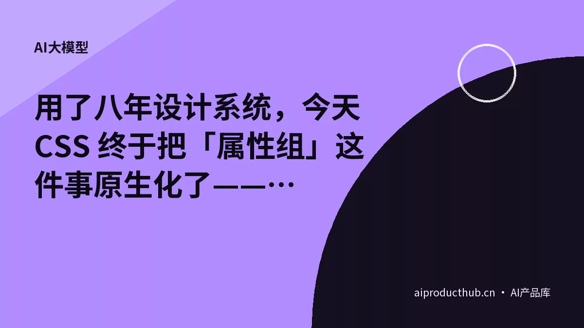 用了八年设计系统，今天 CSS 终于把「属性组」这件事原生化了——@property-group 提案把设计系统的账彻底变了-Thumbnail