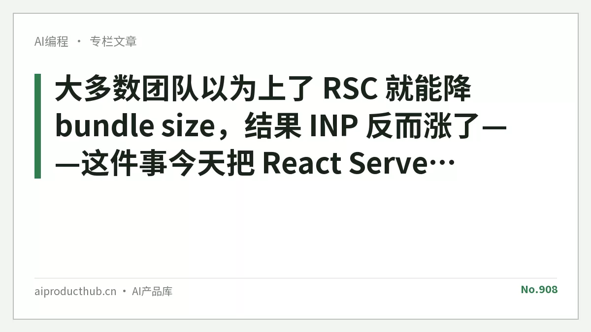 大多数团队以为上了 RSC 就能降 bundle size，结果 INP 反而涨了——这件事今天把 React Server Components 生产落地的真实账全算清楚了-Thumbnail