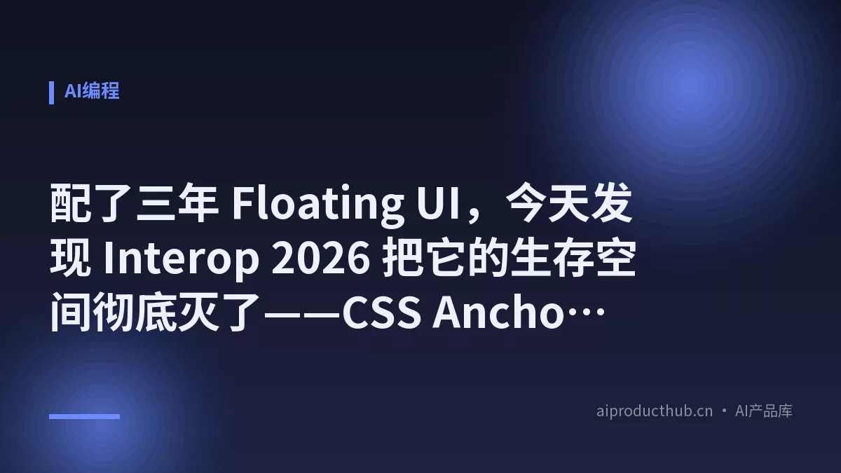 配了三年 Floating UI，今天发现 Interop 2026 把它的生存空间彻底灭了——CSS Anchor Positioning 三引擎全部上线，这件事把工具链的账全变了-Thumbnail