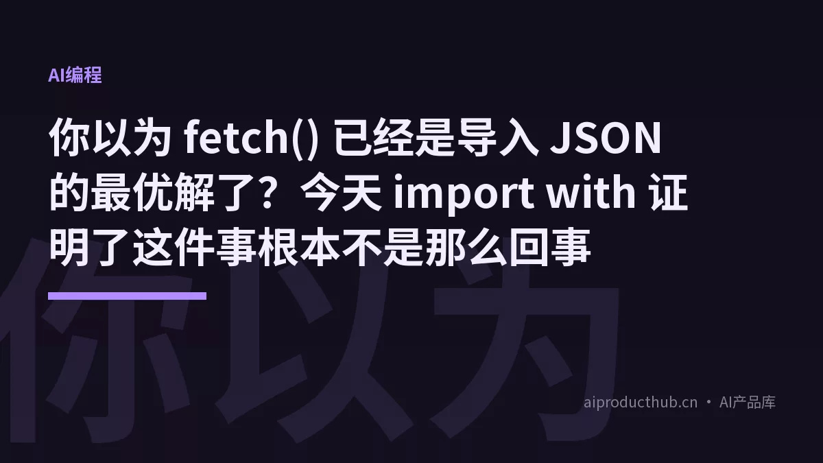 你以为 fetch() 已经是导入 JSON 的最优解了？今天 import with 证明了这件事根本不是那么回事-Thumbnail