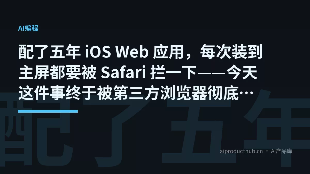配了五年 iOS Web 应用，每次装到主屏都要被 Safari 拦一下——今天这件事终于被第三方浏览器彻底变了-Thumbnail