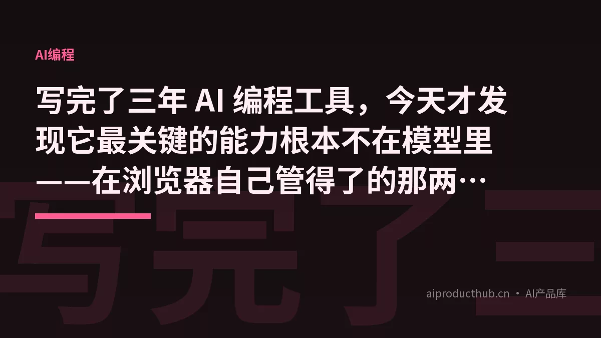 写完了三年 AI 编程工具，今天才发现它最关键的能力根本不在模型里——在浏览器自己管得了的那两件事里-Thumbnail