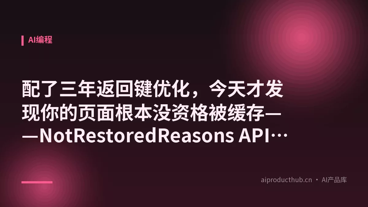 配了三年返回键优化，今天才发现你的页面根本没资格被缓存——NotRestoredReasons API 把这件事彻底扒开了-Thumbnail