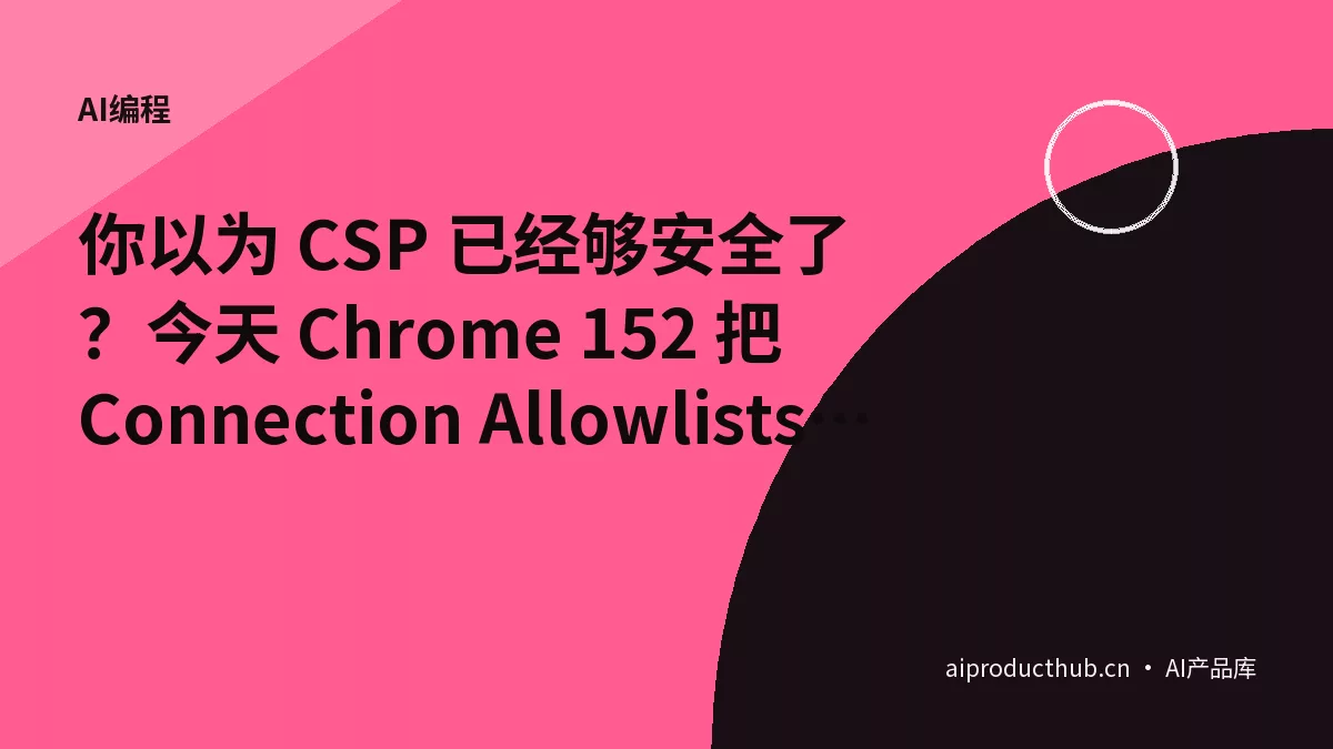 你以为 CSP 已经够安全了?今天 Chrome 152 把 Connection Allowlists 放出来了,浏览器自己会拦-Thumbnail 你以为 CSP 已经够安全了?今天 Chrome 152 把 Connection Allowlists 放出来了,浏览器自己会拦-Thumbnail