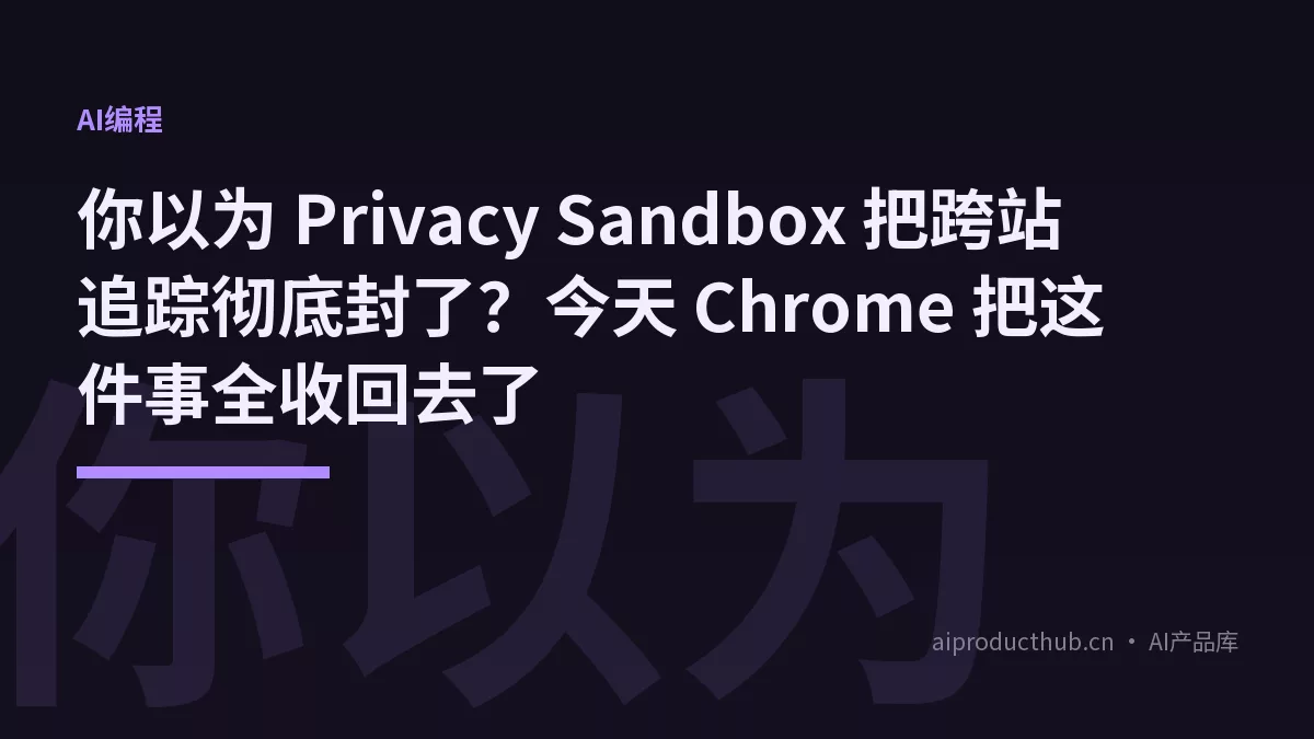 你以为 Privacy Sandbox 把跨站追踪彻底封了？今天 Chrome 把这件事全收回去了-Thumbnail