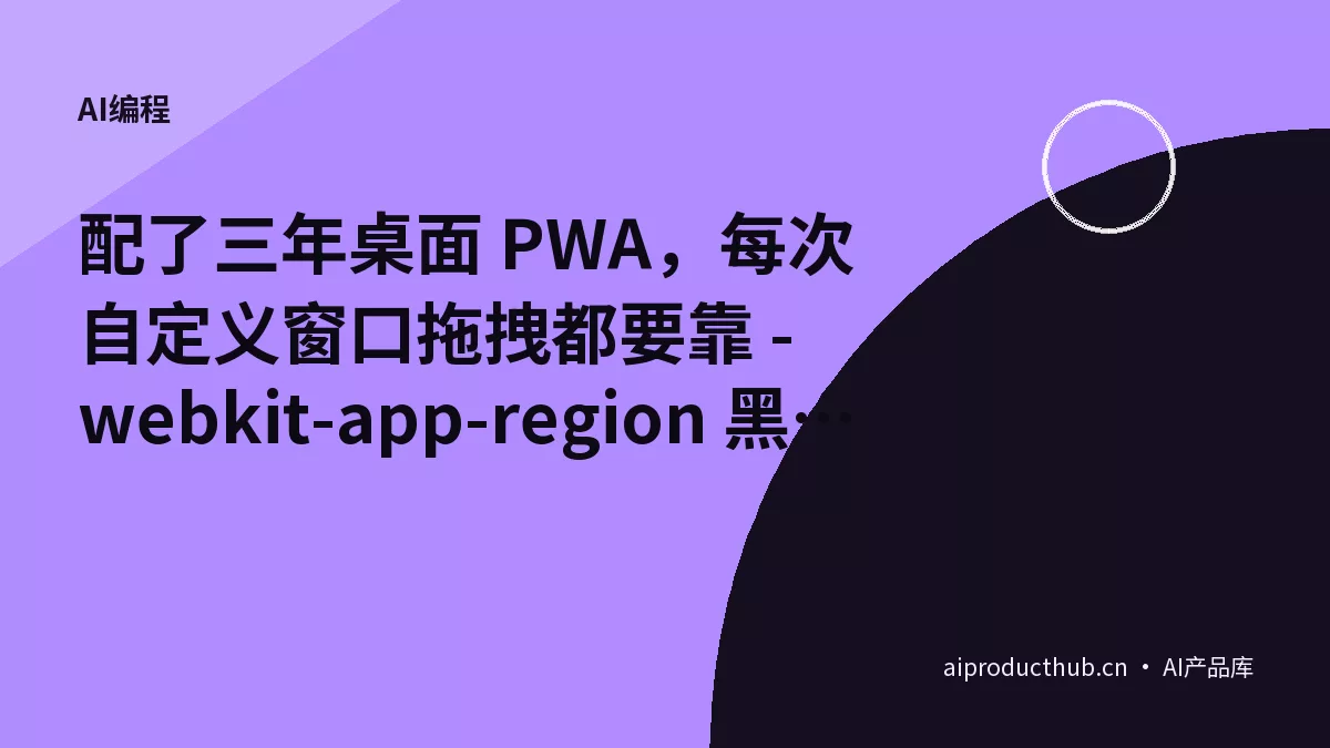 配了三年桌面 PWA，每次自定义窗口拖拽都要靠 -webkit-app-region 黑魔法——今天 window-drag 把这件事彻底标准化了-Thumbnail