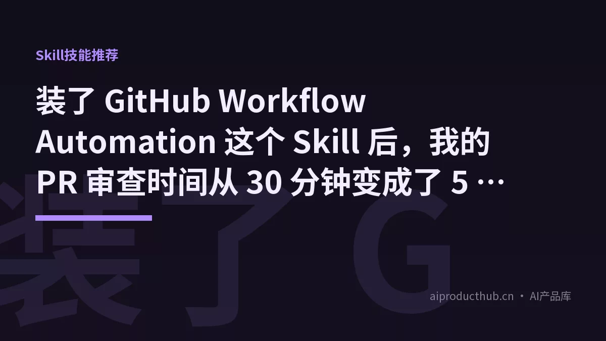 装了 GitHub Workflow Automation 这个 Skill 后，我的 PR 审查时间从 30 分钟变成了 5 分钟-Thumbnail