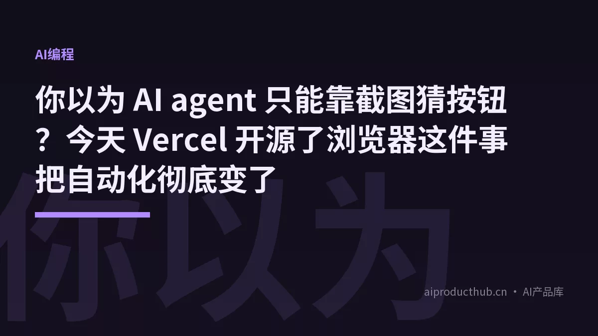 你以为 AI agent 只能靠截图猜按钮？今天 Vercel 开源了浏览器这件事把自动化彻底变了-Thumbnail