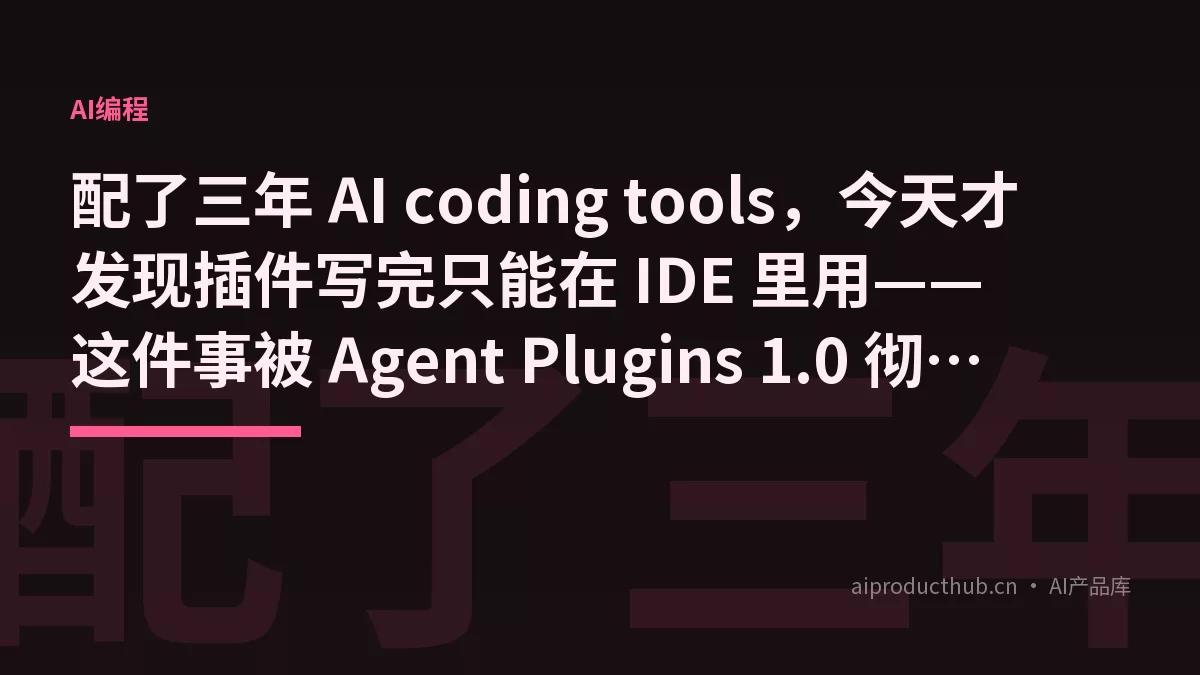 配了三年 AI coding tools，今天才发现插件写完只能在 IDE 里用——这件事被 Agent Plugins 1.0 彻底打破了-Thumbnail