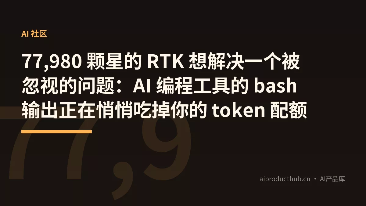 77,980 颗星的 RTK 想解决一个被忽视的问题：AI 编程工具的 bash 输出正在悄悄吃掉你的 token 配额-Thumbnail