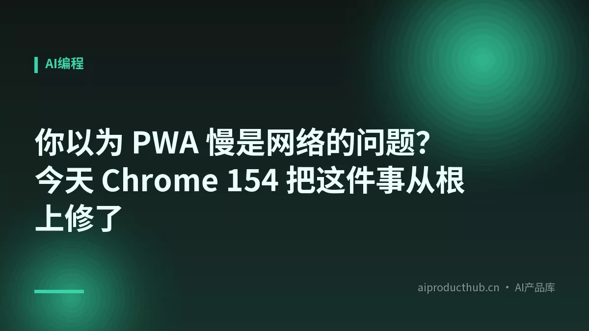 你以为 PWA 慢是网络的问题？今天 Chrome 154 把这件事从根上修了-Thumbnail