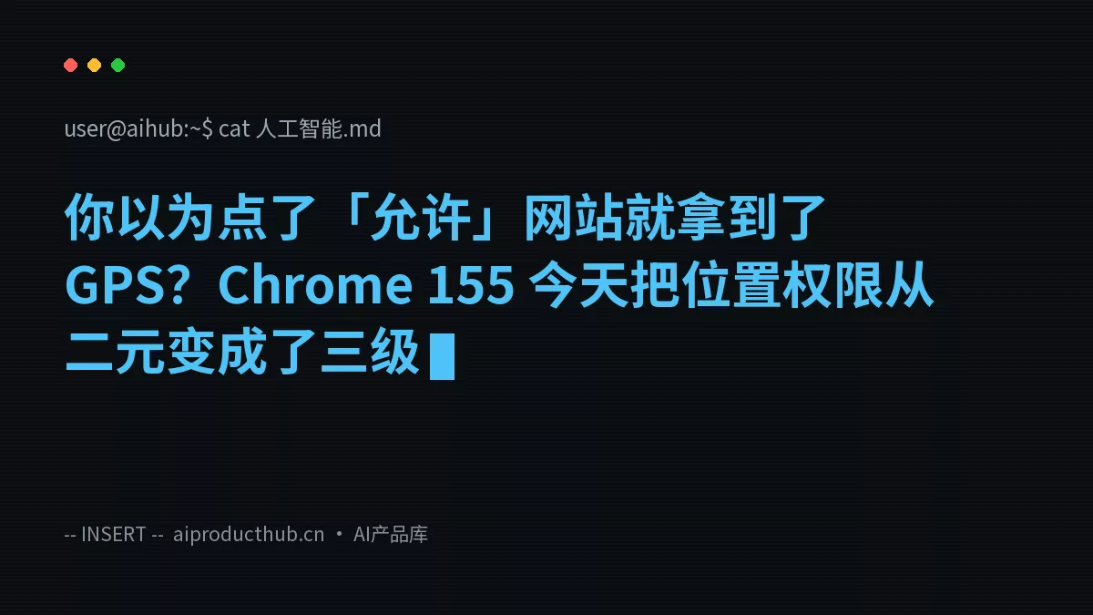 你以为点了「允许」网站就拿到了 GPS？Chrome 155 今天把位置权限从二元变成了三级-Thumbnail