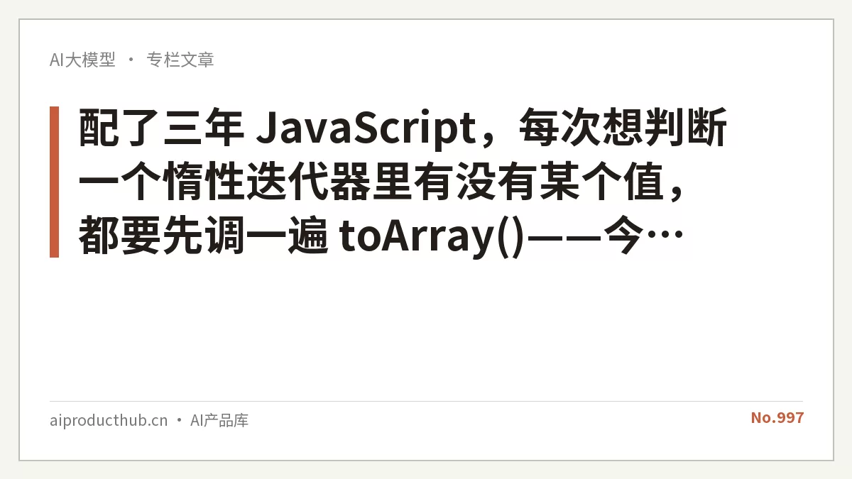 配了三年 JavaScript，每次想判断一个惰性迭代器里有没有某个值，都要先调一遍 toArray()——今天 Chrome 154 把这件事从根上原生化了-Thumbnail