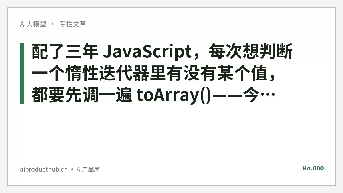 配了三年 JavaScript，每次想判断一个惰性迭代器里有没有某个值，都要先调一遍 toArray()——今天 Chrome 154 把这件事从根上原生化了-Thumbnail