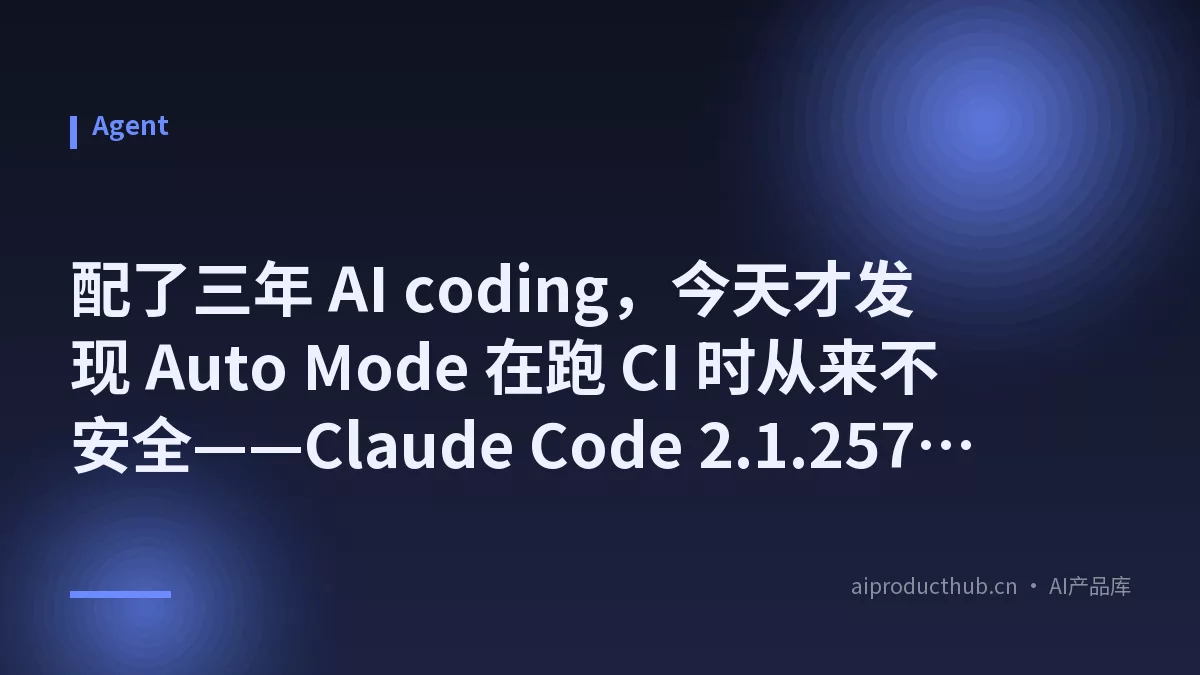 配了三年 AI coding，今天才发现 Auto Mode 在跑 CI 时从来不安全——Claude Code 2.1.257 把云端凭证窃取这条后路彻底堵了-Thumbnail