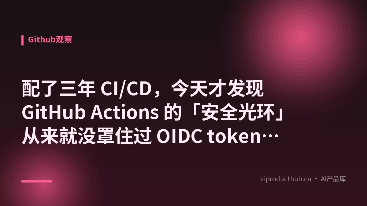 配了三年 CI/CD，今天才发现 GitHub Actions 的「安全光环」从来就没罩住过 OIDC token——2026 版七步加固指南-Thumbnail