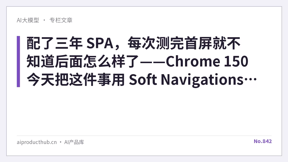 配了三年 SPA，每次测完首屏就不知道后面怎么样了——Chrome 150 今天把这件事用 Soft Navigations API 彻底接上了-Thumbnail