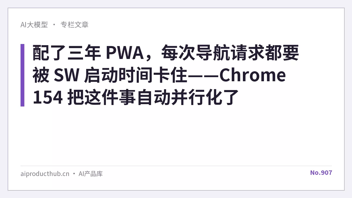 配了三年 PWA，每次导航请求都要被 SW 启动时间卡住——Chrome 154 把这件事自动并行化了-Thumbnail