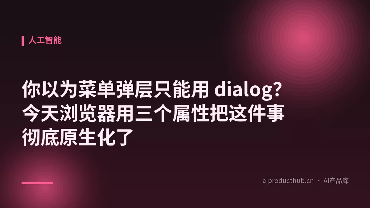 你以为菜单弹层只能用 dialog？今天浏览器用三个属性把这件事彻底原生化了-Thumbnail