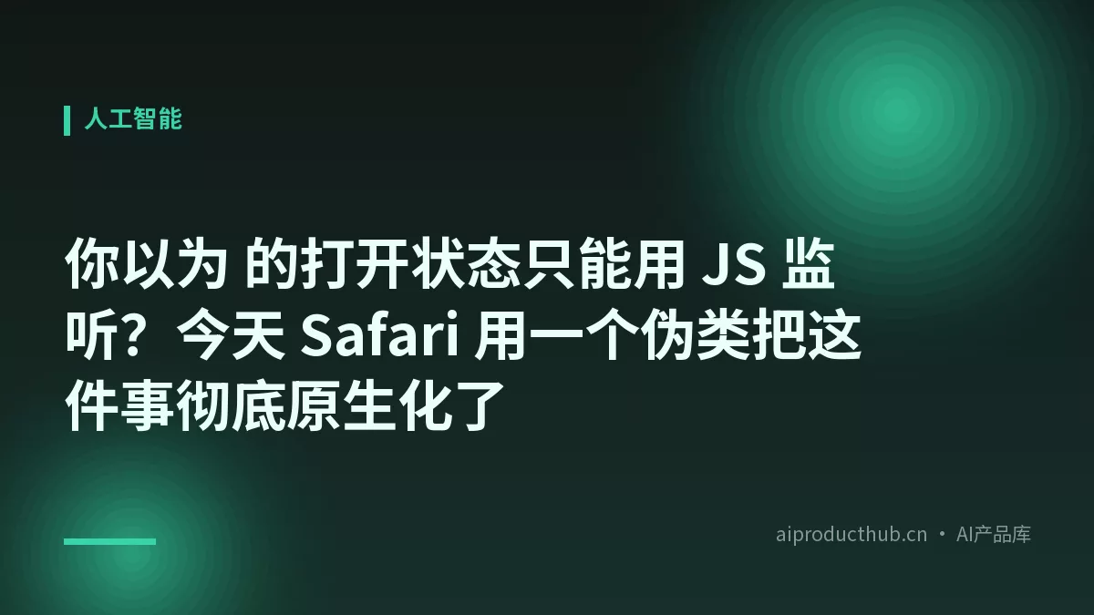 你以为 的打开状态只能用 JS 监听？今天 Safari 用一个伪类把这件事彻底原生化了-Thumbnail