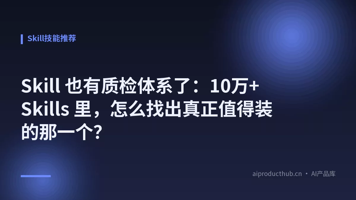Skill 也有质检体系了：10万+ Skills 里，怎么找出真正值得装的那一个？-Thumbnail