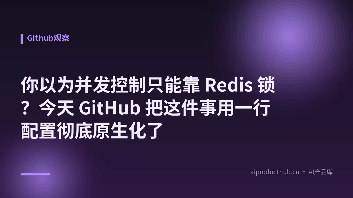 你以为并发控制只能靠 Redis 锁？今天 GitHub 把这件事用一行配置彻底原生化了-Thumbnail