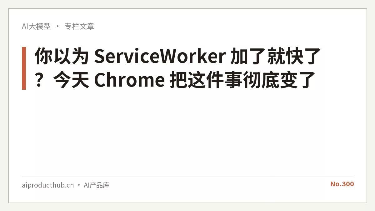 你以为 ServiceWorker 加了就快了？今天 Chrome 把这件事彻底变了-Thumbnail