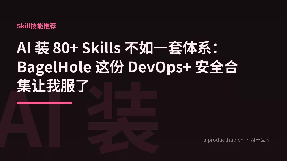 AI 装 80+ Skills 不如一套体系：BagelHole 这份 DevOps+ 安全合集让我服了-Thumbnail