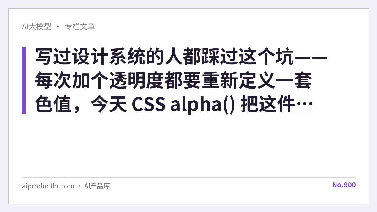 写过设计系统的人都踩过这个坑——每次加个透明度都要重新定义一套色值，今天 CSS alpha() 把这件事彻底原生化了-Thumbnail